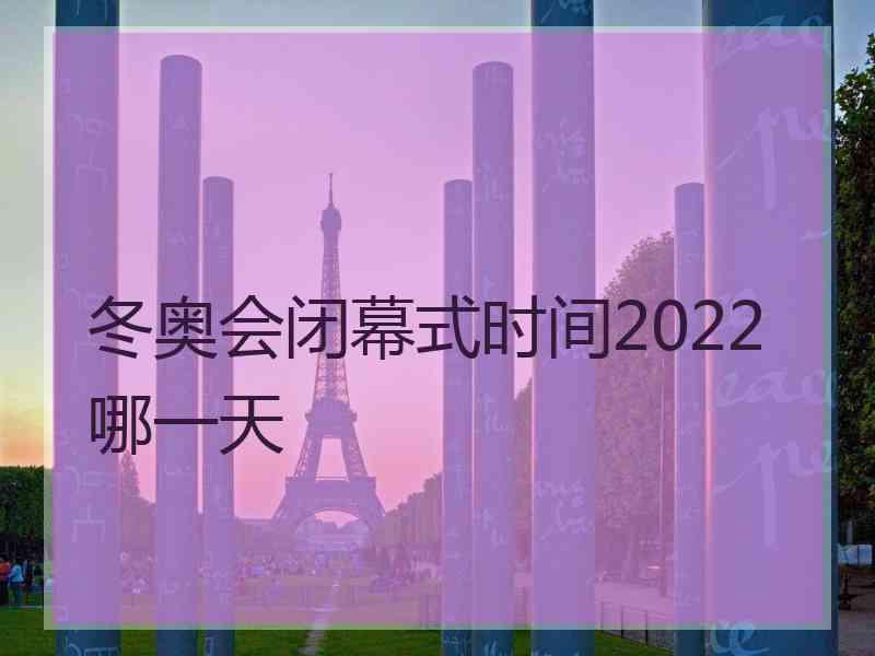 冬奥会闭幕式时间2022哪一天