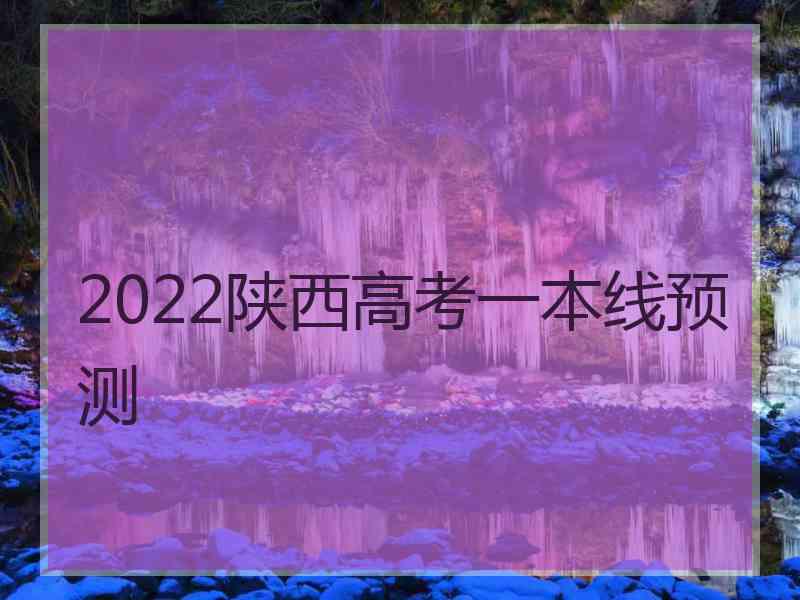 2022陕西高考一本线预测