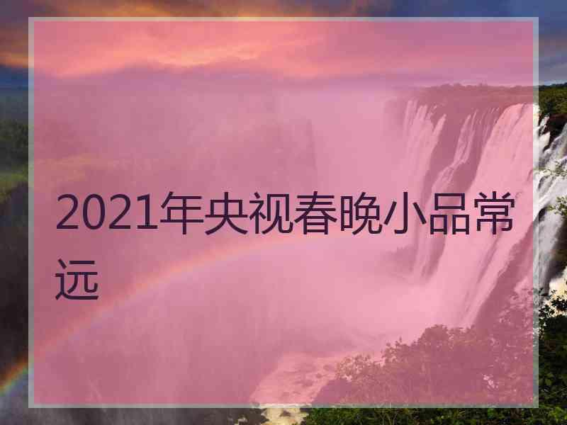 2021年央视春晚小品常远