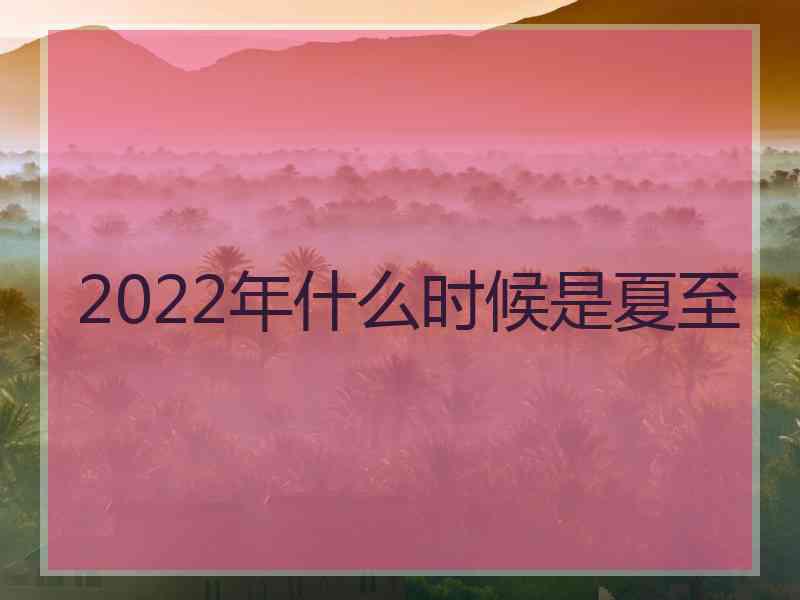 2022年什么时候是夏至