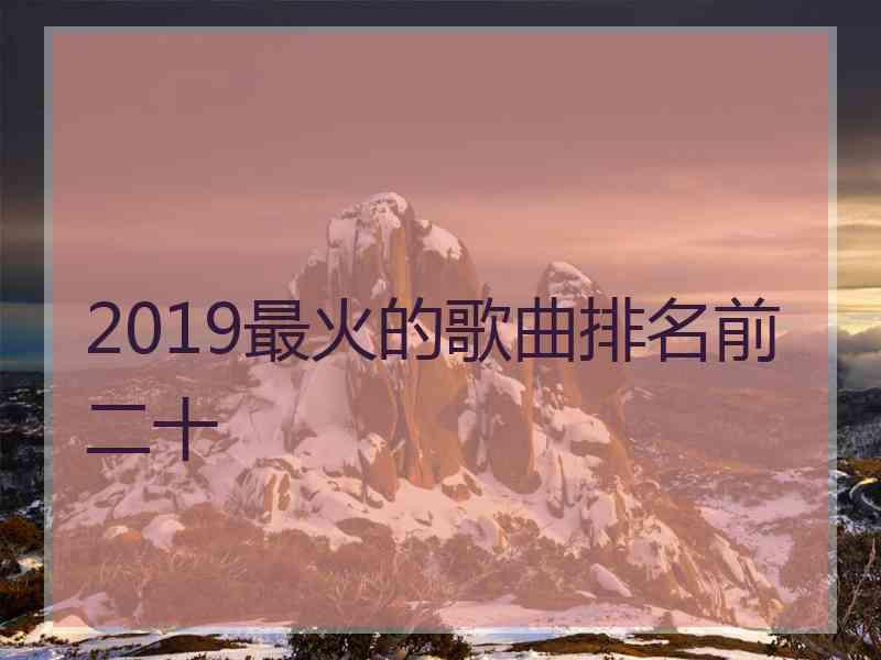 2019最火的歌曲排名前二十