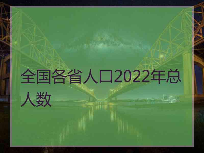 全国各省人口2022年总人数