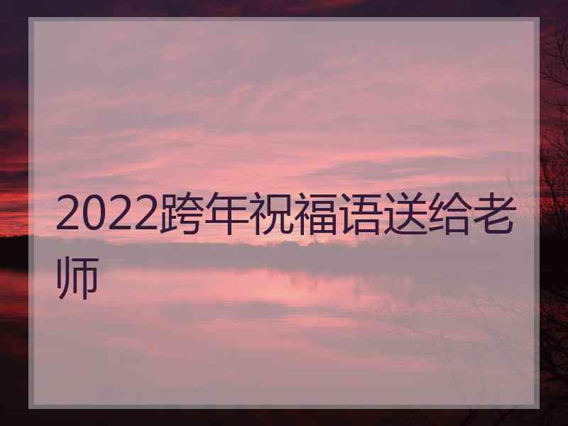 2022跨年祝福语送给老师