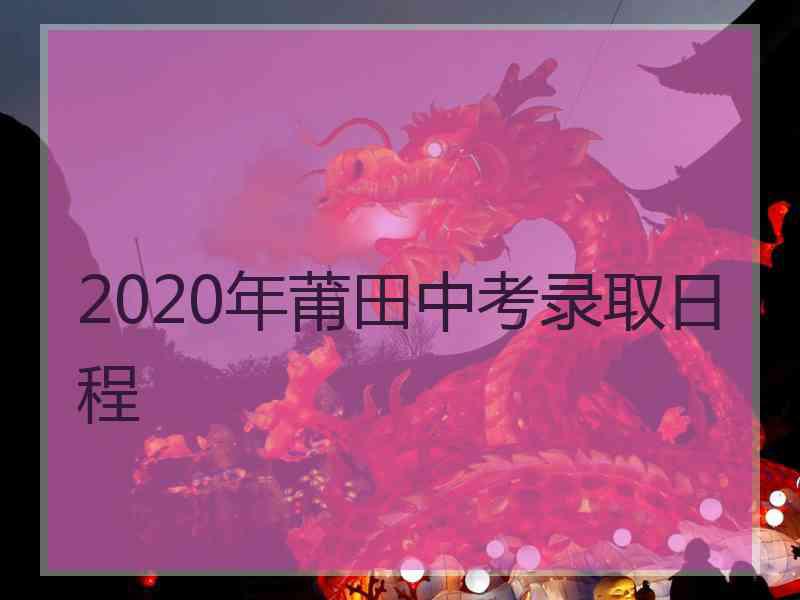 2020年莆田中考录取日程