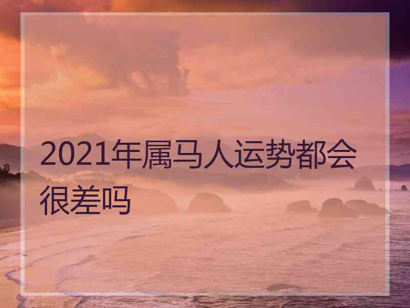 2021年属马人运势都会很差吗