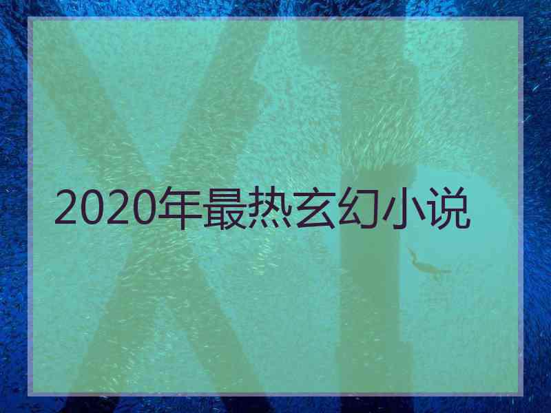 2020年最热玄幻小说