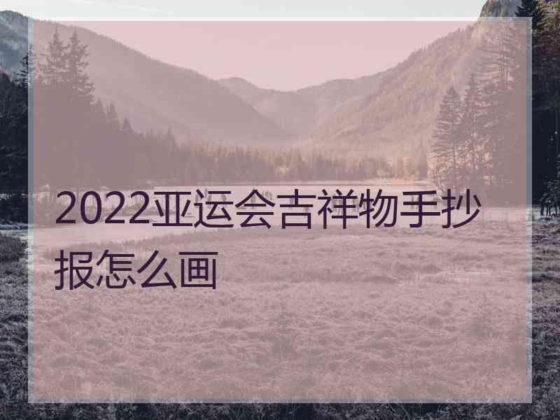 2022亚运会吉祥物手抄报怎么画