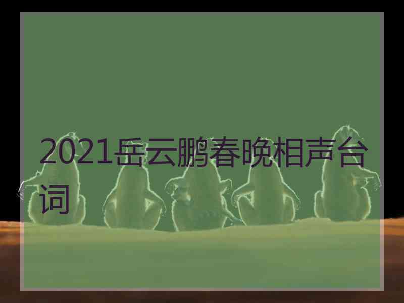 2021岳云鹏春晚相声台词