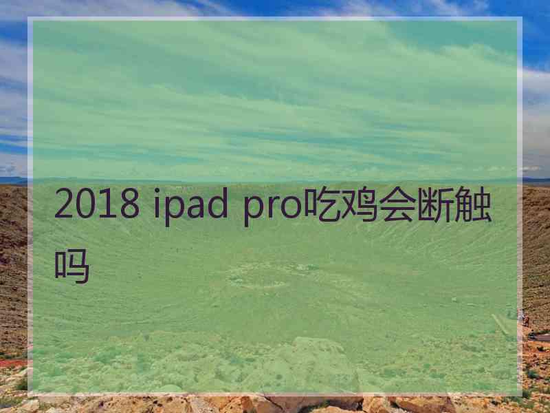 2018 ipad pro吃鸡会断触吗