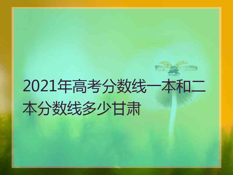 2021年高考分数线一本和二本分数线多少甘肃