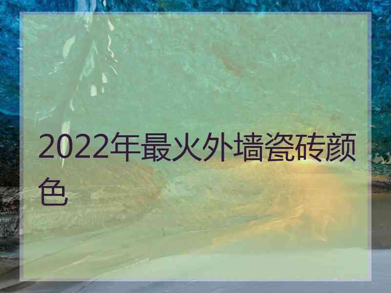 2022年最火外墙瓷砖颜色