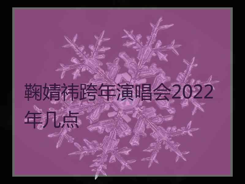 鞠婧祎跨年演唱会2022年几点