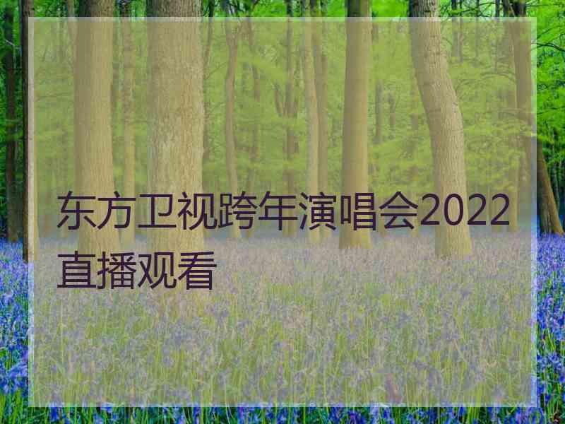 东方卫视跨年演唱会2022直播观看