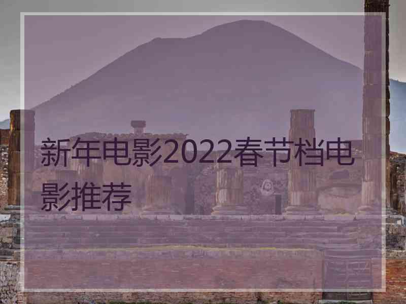 新年电影2022春节档电影推荐