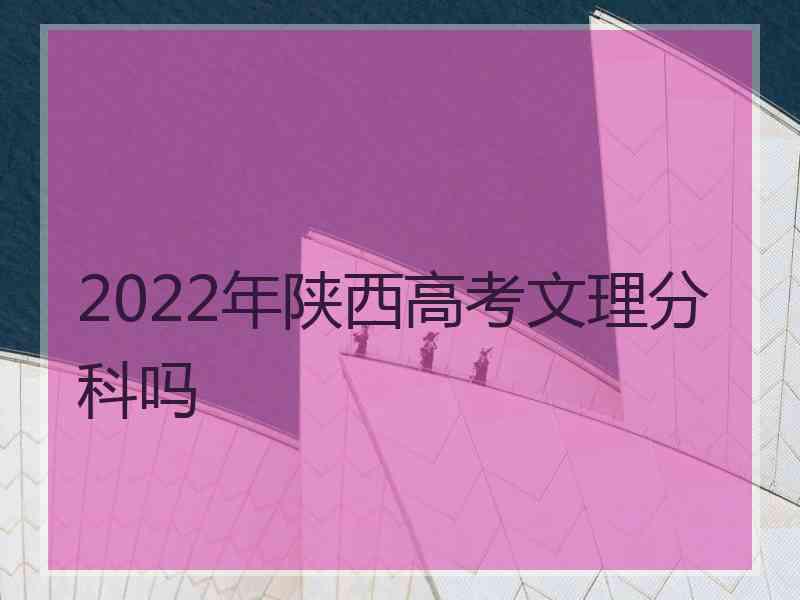 2022年陕西高考文理分科吗