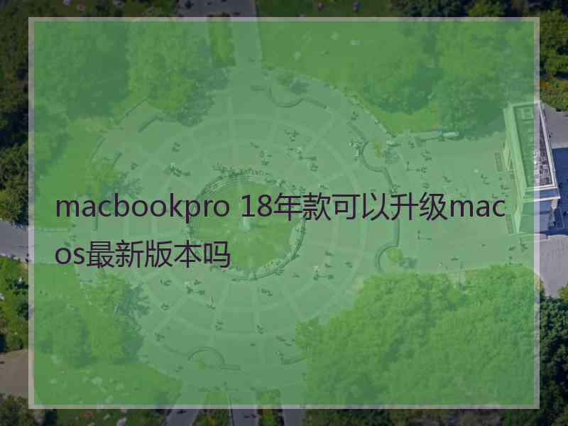 macbookpro 18年款可以升级macos最新版本吗