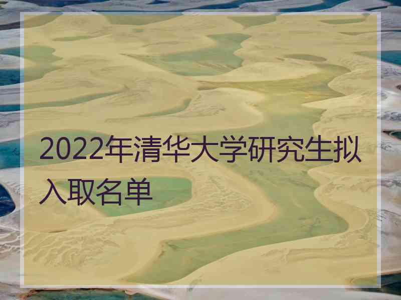 2022年清华大学研究生拟入取名单