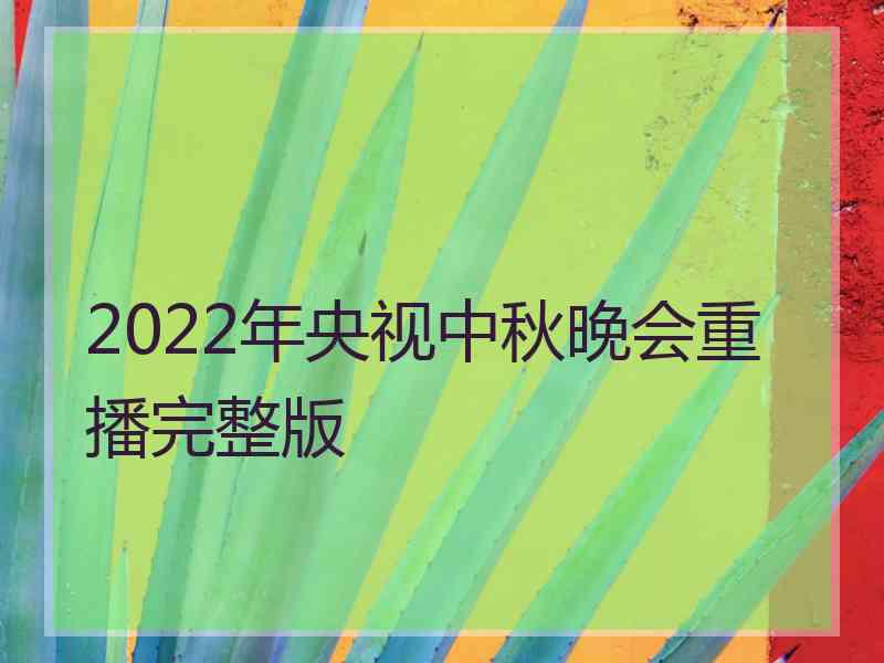 2022年央视中秋晚会重播完整版