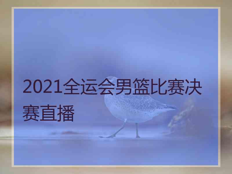 2021全运会男篮比赛决赛直播