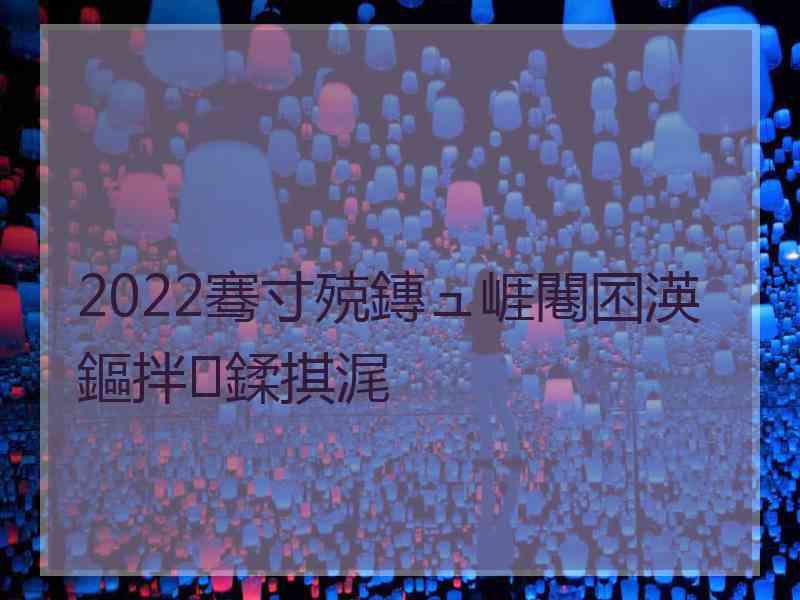 2022骞寸殑鏄ュ崕闀囨渶鏂拌鍒掑浘