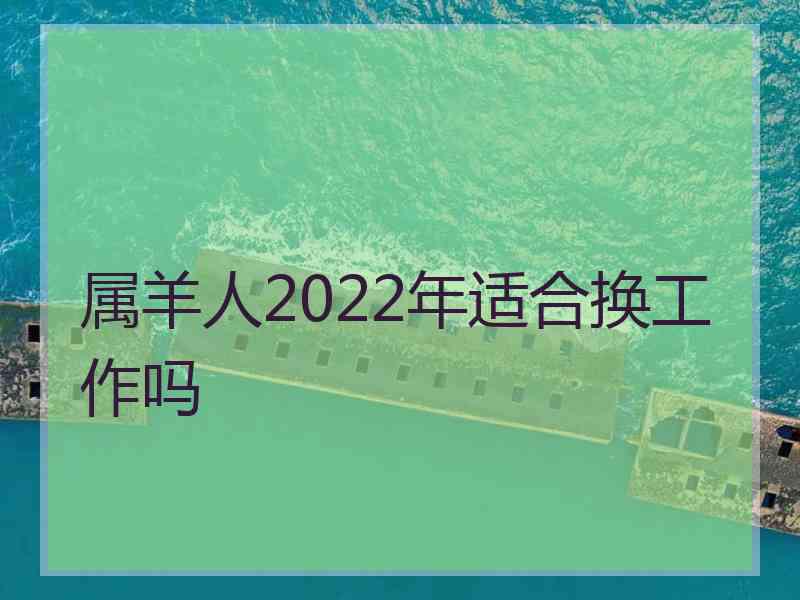 属羊人2022年适合换工作吗