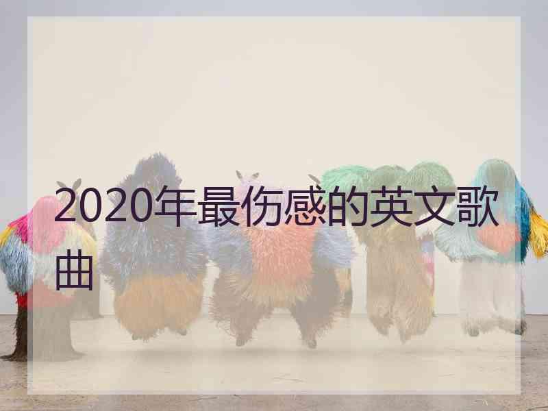 2020年最伤感的英文歌曲