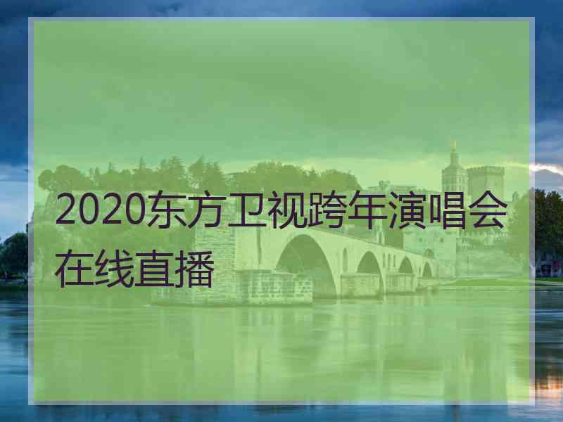 2020东方卫视跨年演唱会在线直播