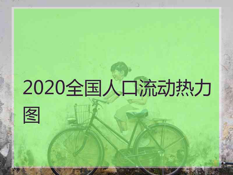 2020全国人口流动热力图