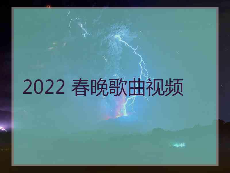 2022 春晚歌曲视频