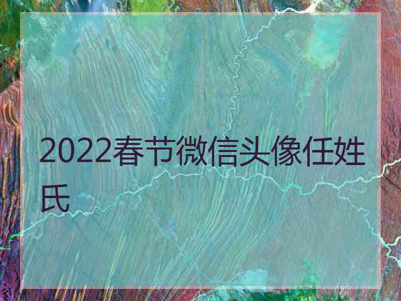 2022春节微信头像任姓氏