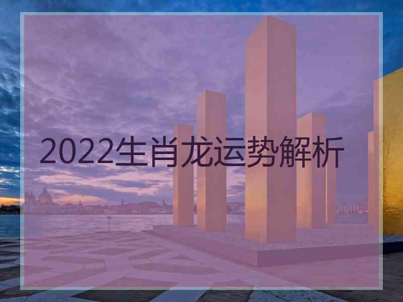 2022生肖龙运势解析