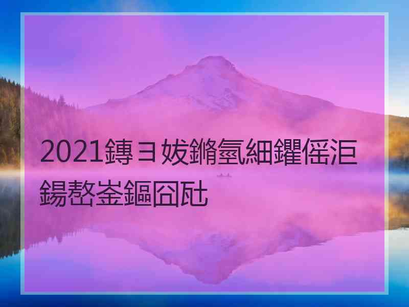 2021鏄ヨ妭鏅氫細鑺傜洰鍚嶅崟鏂囧瓧