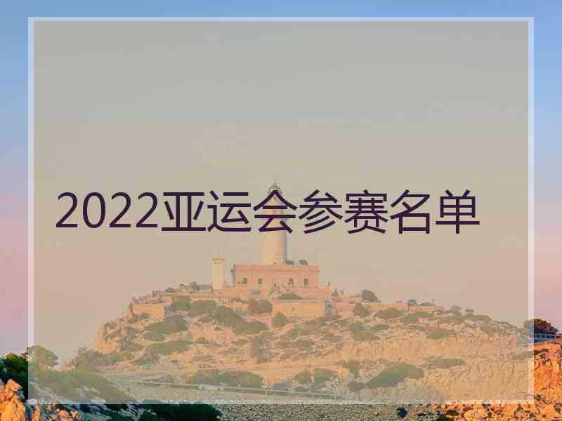 2022亚运会参赛名单