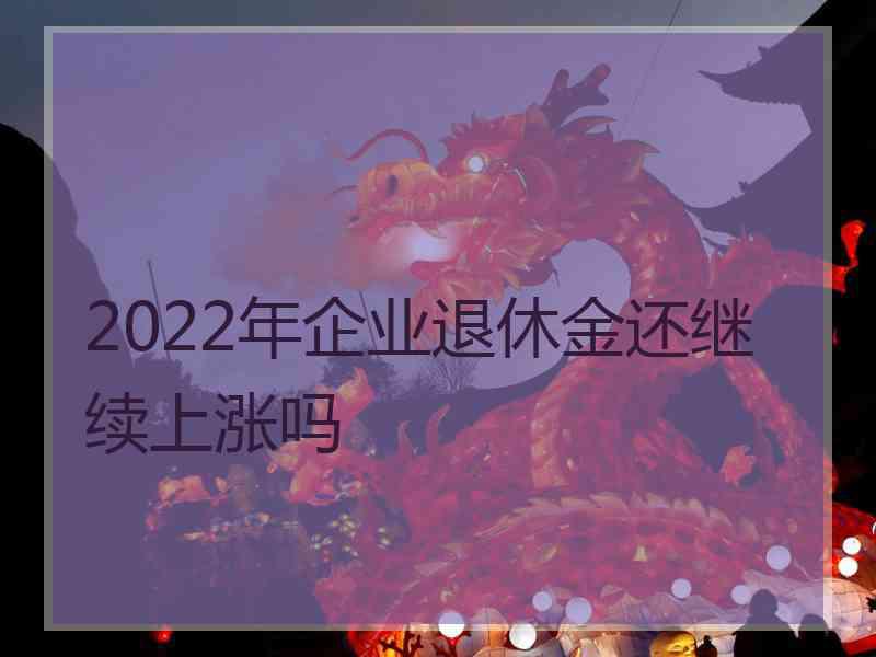 2022年企业退休金还继续上涨吗