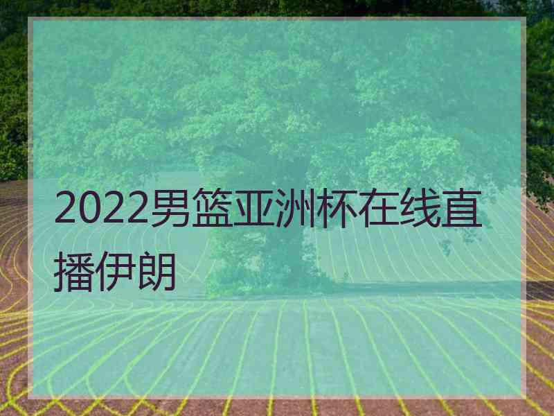 2022男篮亚洲杯在线直播伊朗