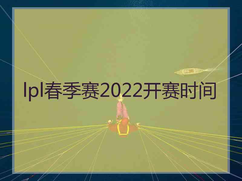 lpl春季赛2022开赛时间