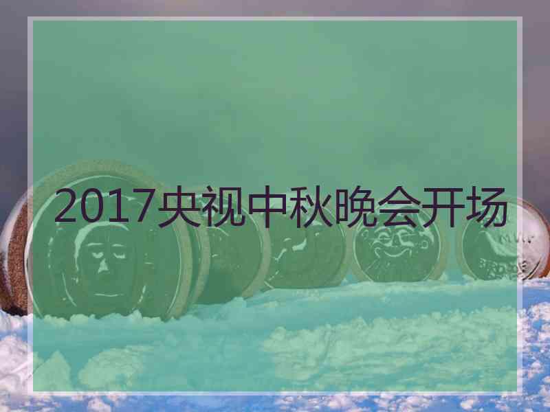 2017央视中秋晚会开场