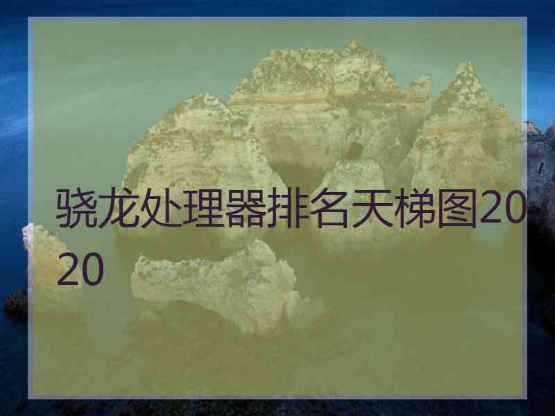 骁龙处理器排名天梯图2020