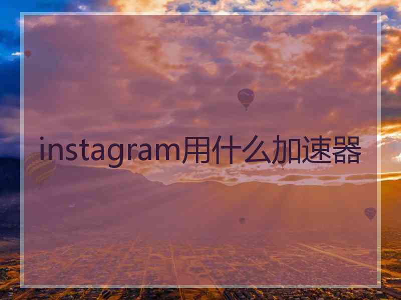 instagram用什么加速器