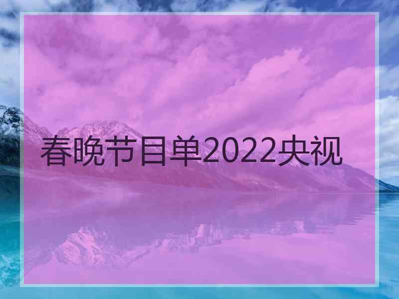 春晚节目单2022央视