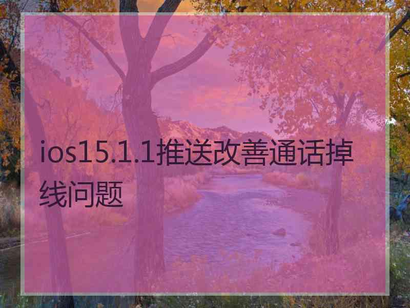 ios15.1.1推送改善通话掉线问题