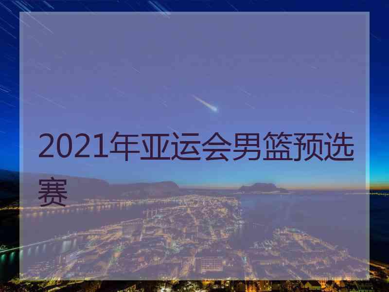 2021年亚运会男篮预选赛