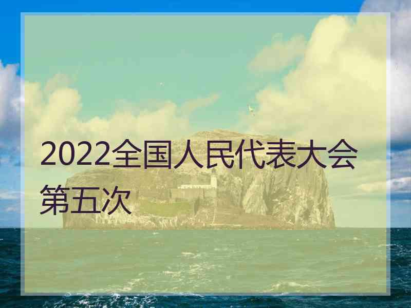 2022全国人民代表大会第五次