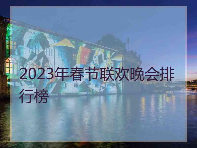 2023年春节联欢晚会排行榜