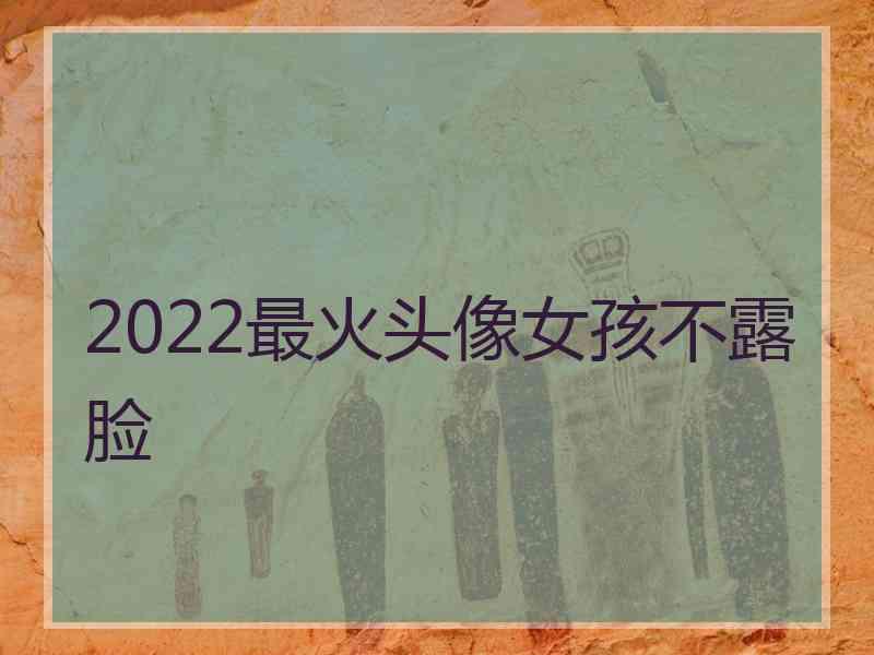 2022最火头像女孩不露脸