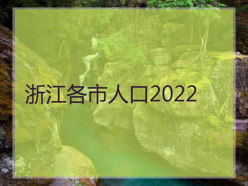 浙江各市人口2022