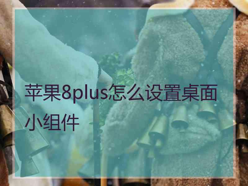 苹果8plus怎么设置桌面小组件