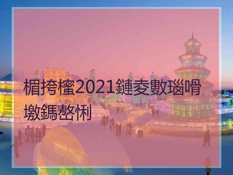 楣挎櫁2021鏈夌數瑙嗗墽鎷嶅悧