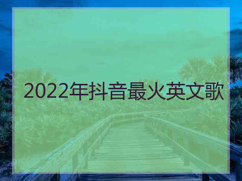 2022年抖音最火英文歌