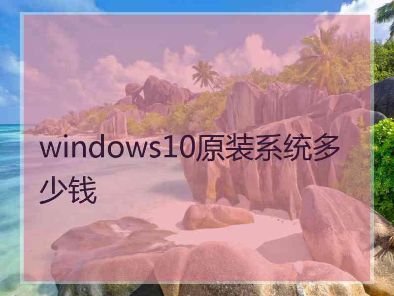 windows10原装系统多少钱